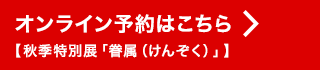 オンライン予約【秋季特別展「眷属（けんぞく）」】